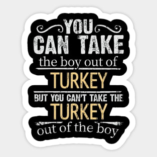 You Can Take The Boy Out Of Turkey But You Cant Take The Turkey Out Of The Boy - Gift for Turkish With Roots From Turkey Sticker